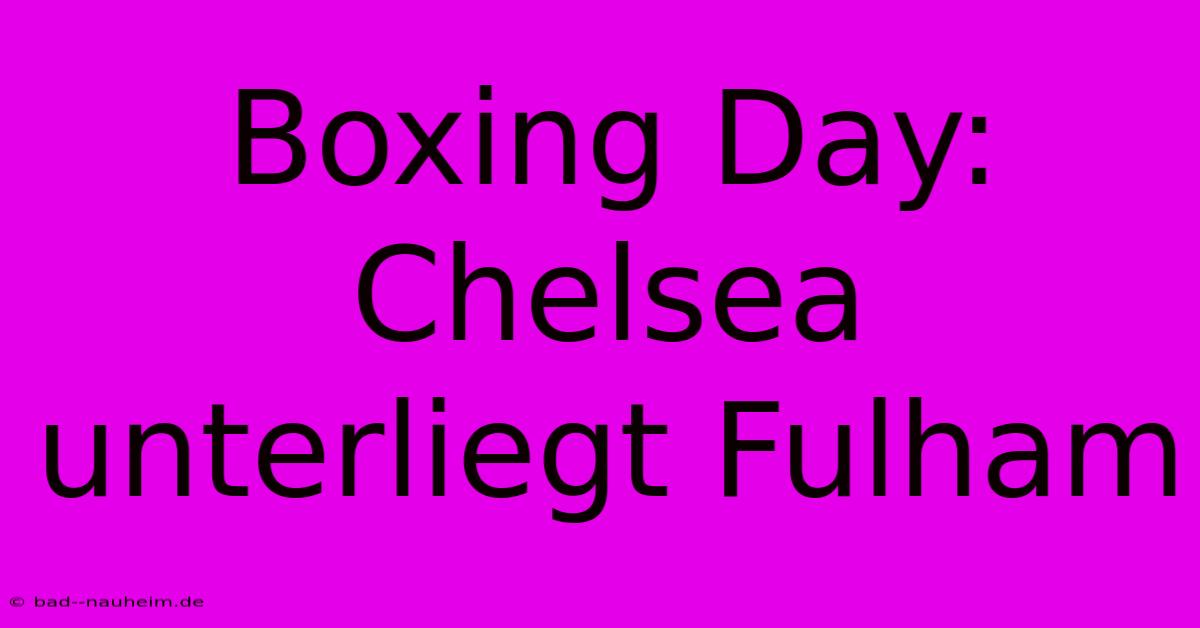 Boxing Day: Chelsea Unterliegt Fulham