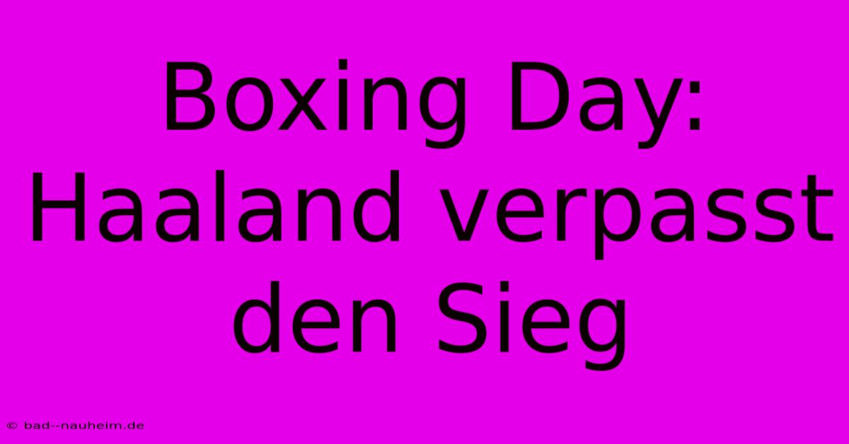 Boxing Day: Haaland Verpasst Den Sieg