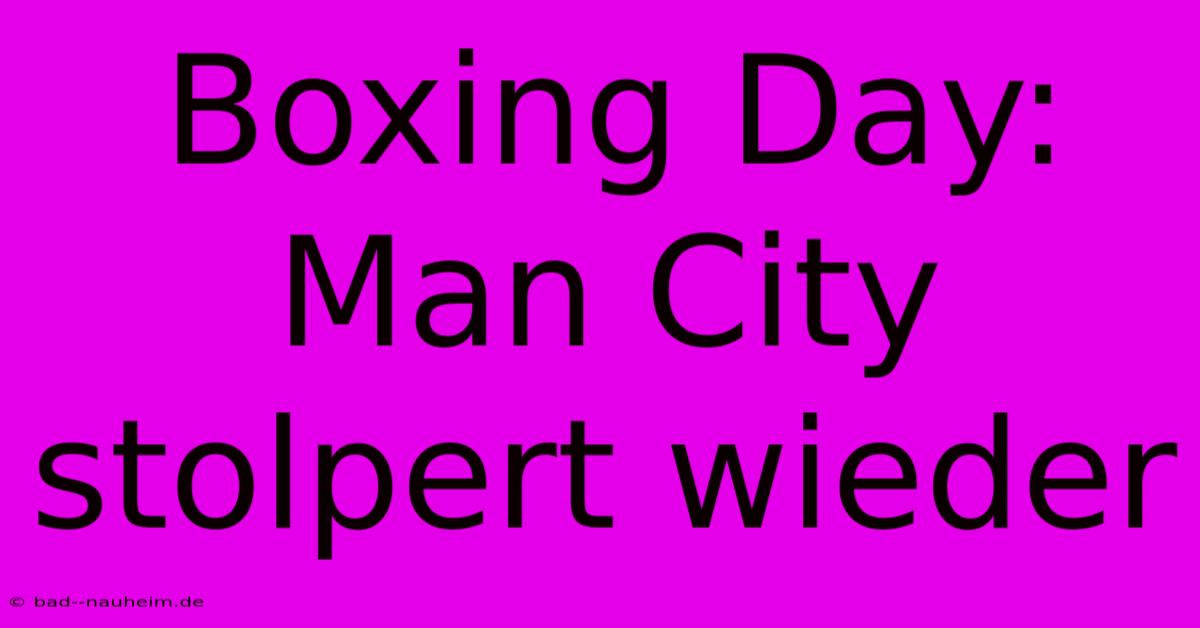 Boxing Day: Man City Stolpert Wieder