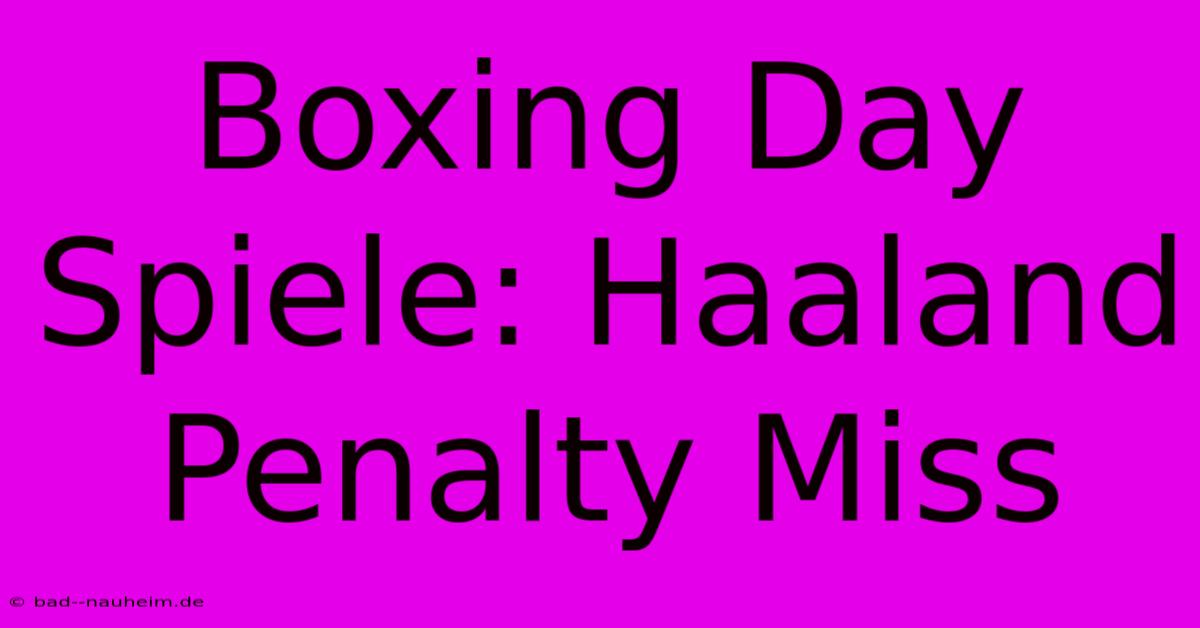 Boxing Day Spiele: Haaland Penalty Miss