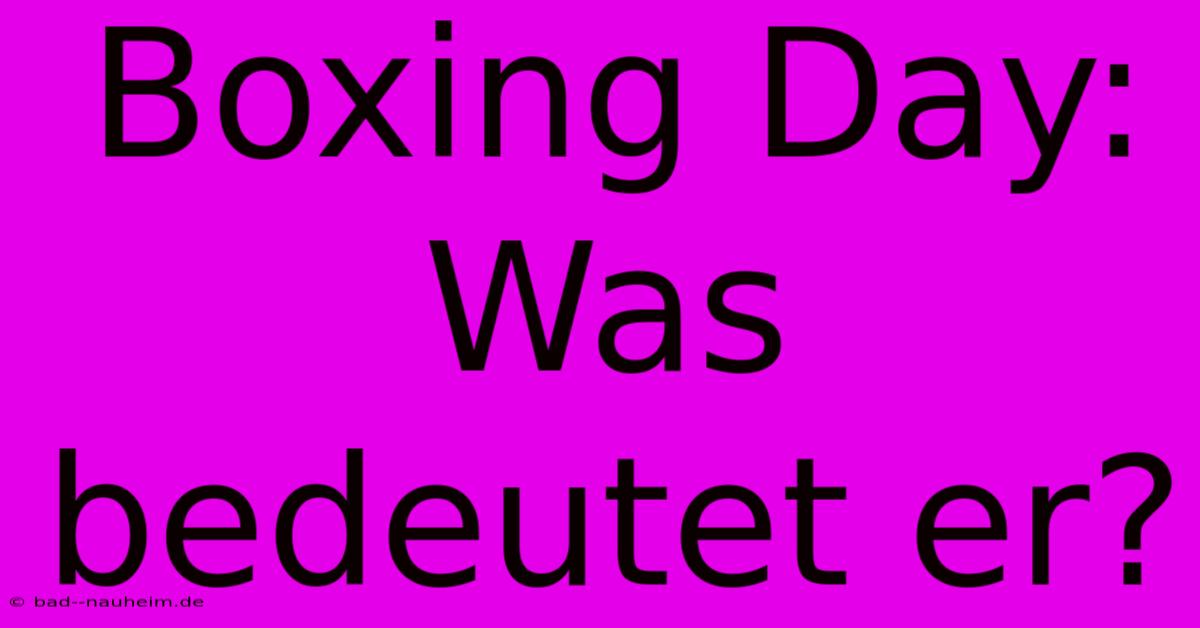 Boxing Day: Was Bedeutet Er?