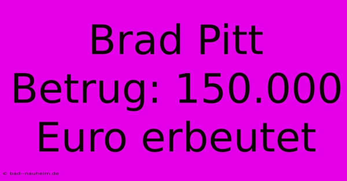 Brad Pitt Betrug: 150.000 Euro Erbeutet