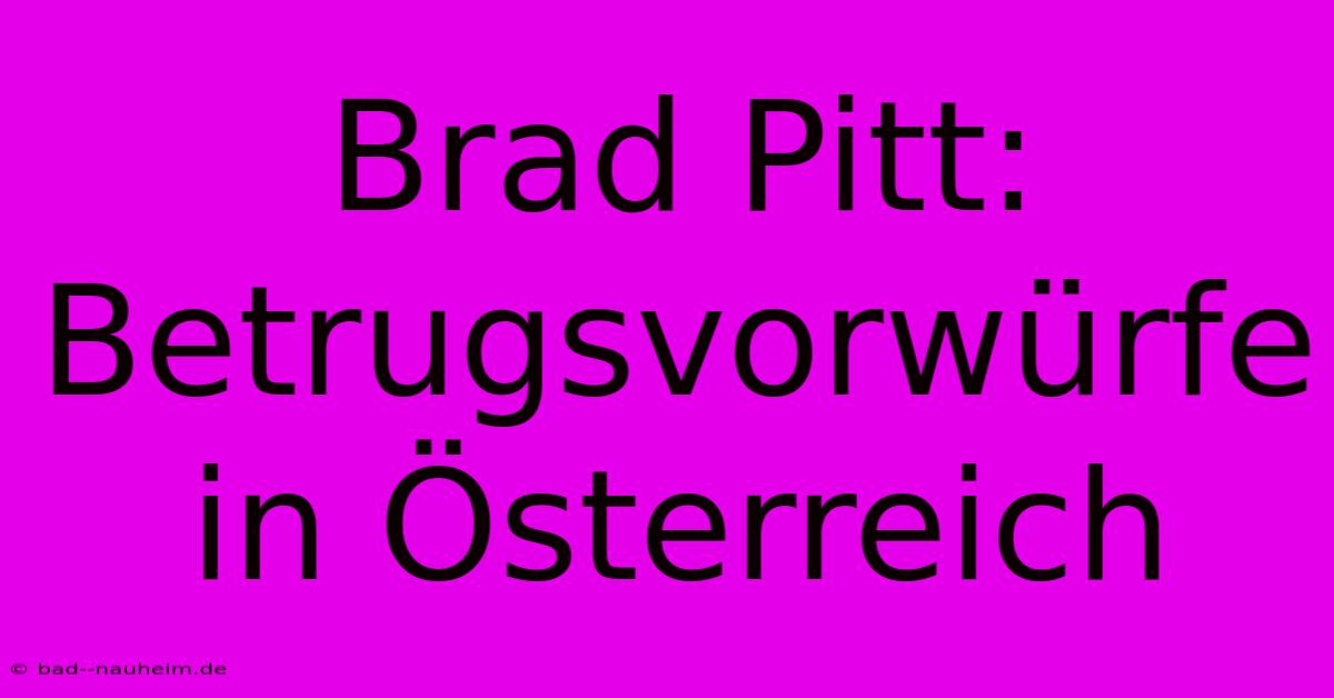 Brad Pitt: Betrugsvorwürfe In Österreich