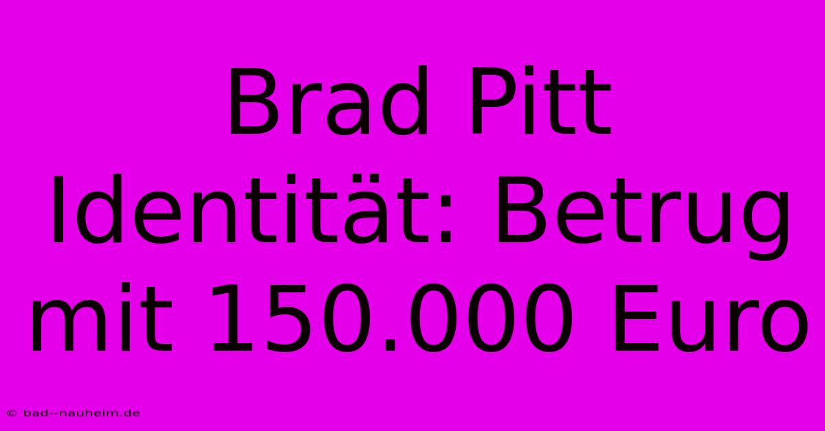 Brad Pitt Identität: Betrug Mit 150.000 Euro