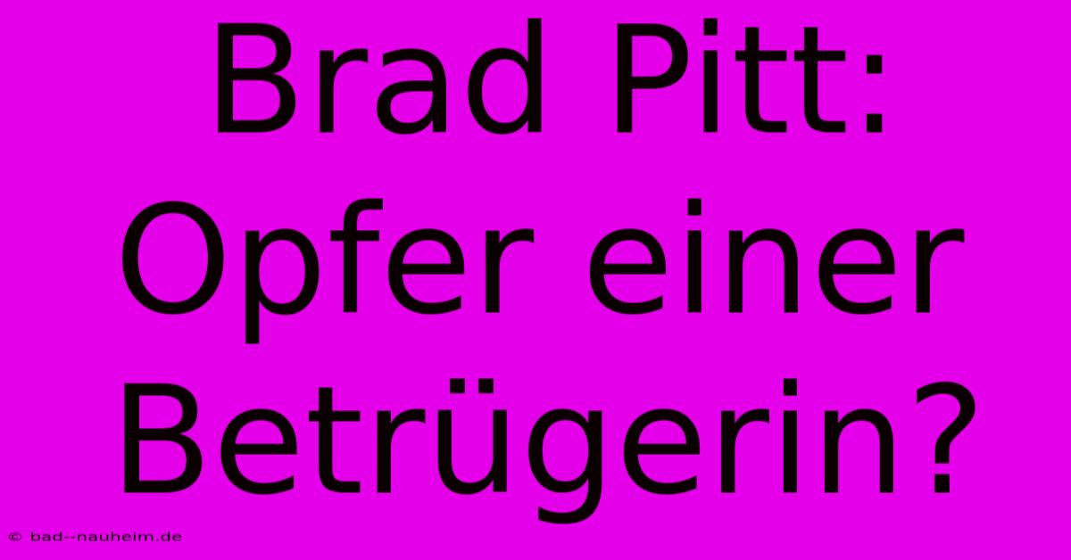 Brad Pitt: Opfer Einer Betrügerin?