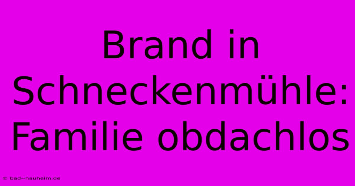 Brand In Schneckenmühle: Familie Obdachlos