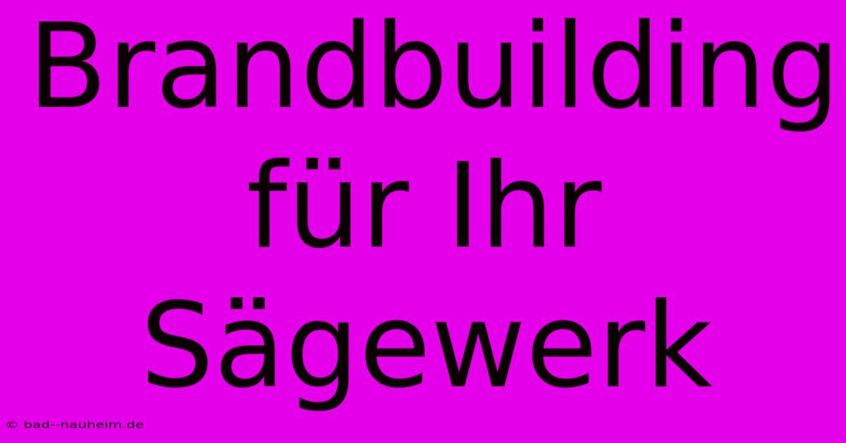 Brandbuilding Für Ihr Sägewerk