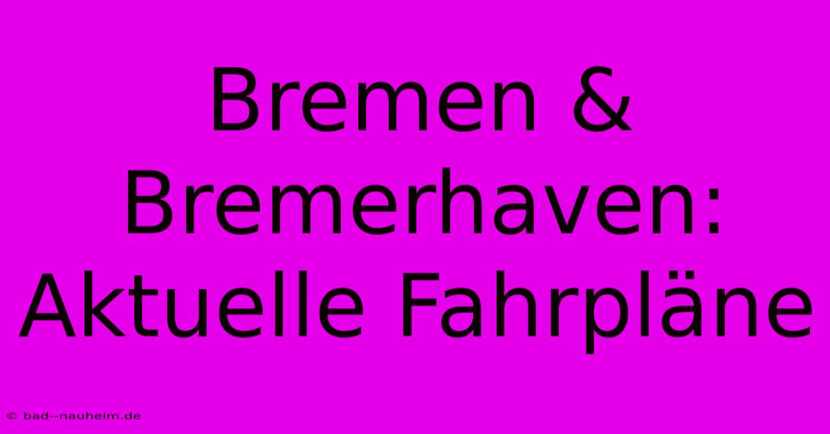 Bremen & Bremerhaven: Aktuelle Fahrpläne