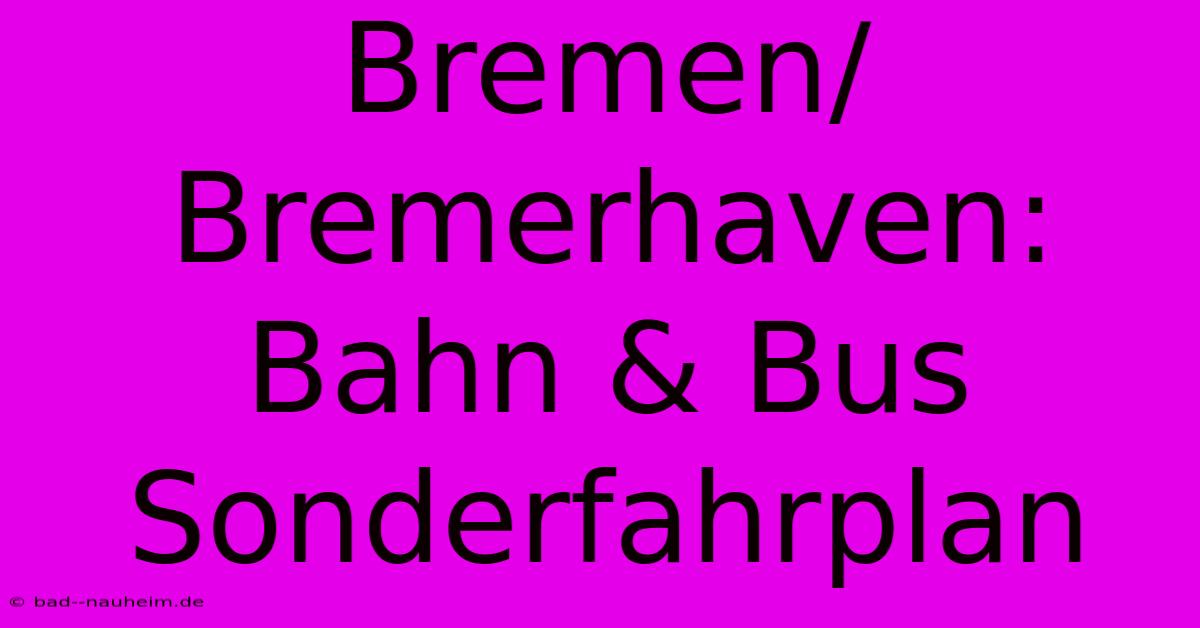 Bremen/Bremerhaven: Bahn & Bus Sonderfahrplan