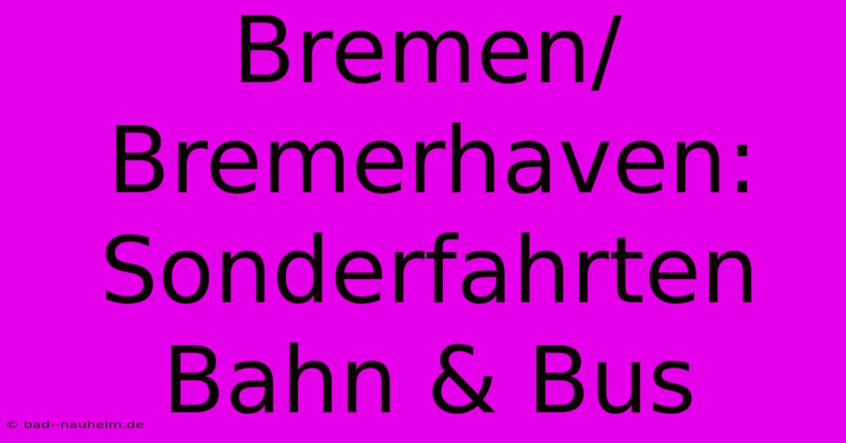 Bremen/Bremerhaven: Sonderfahrten Bahn & Bus