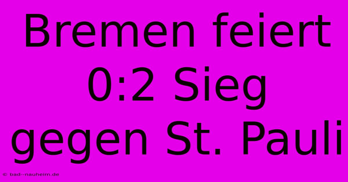 Bremen Feiert 0:2 Sieg Gegen St. Pauli