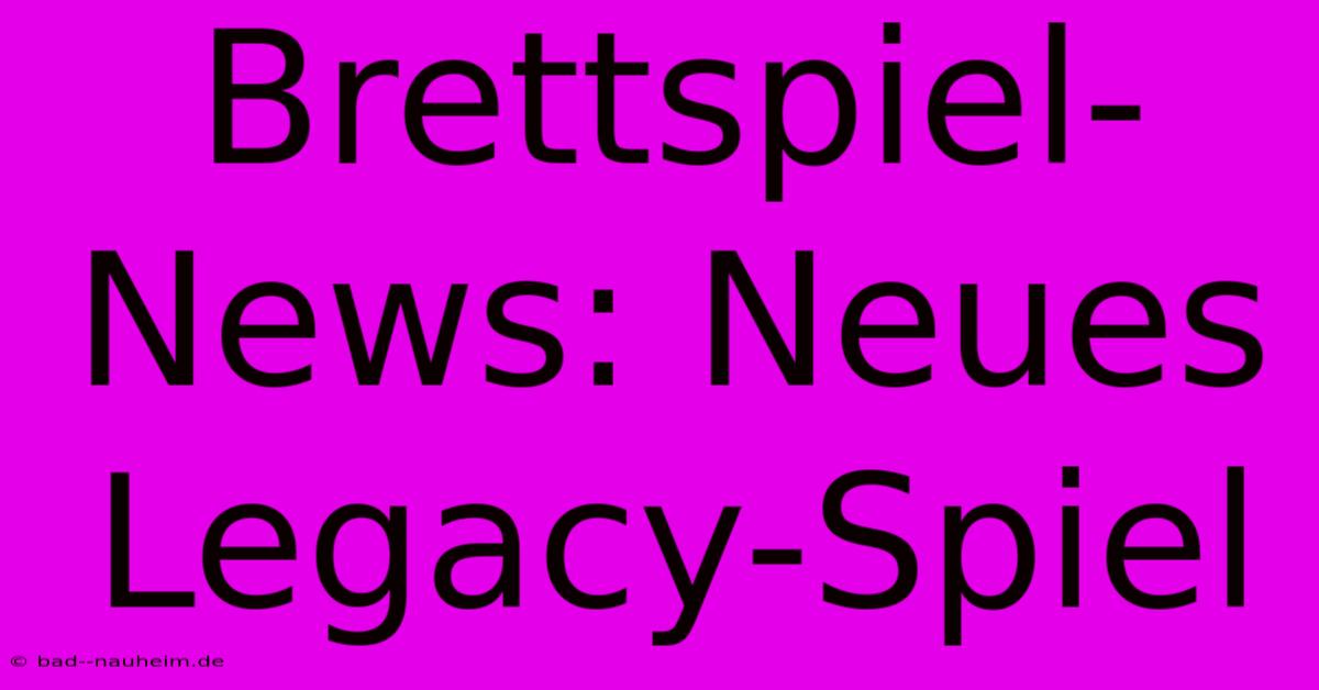 Brettspiel-News: Neues Legacy-Spiel