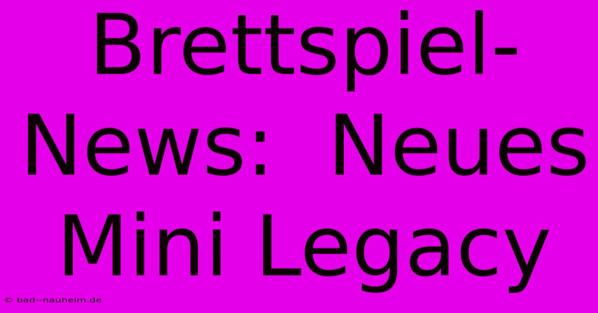 Brettspiel-News:  Neues Mini Legacy