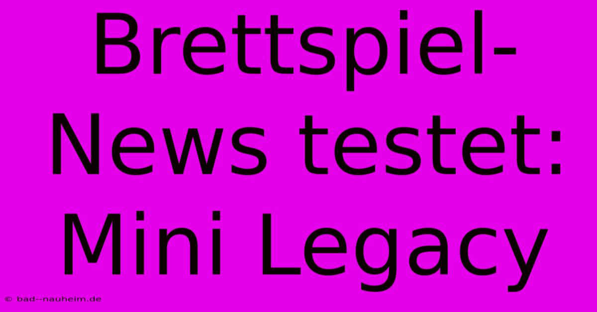 Brettspiel-News Testet: Mini Legacy