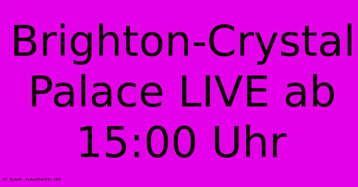 Brighton-Crystal Palace LIVE Ab 15:00 Uhr