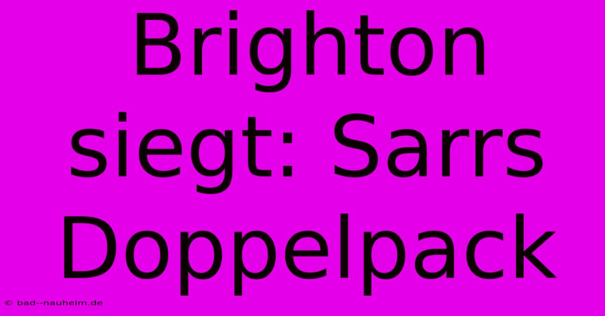 Brighton Siegt: Sarrs Doppelpack