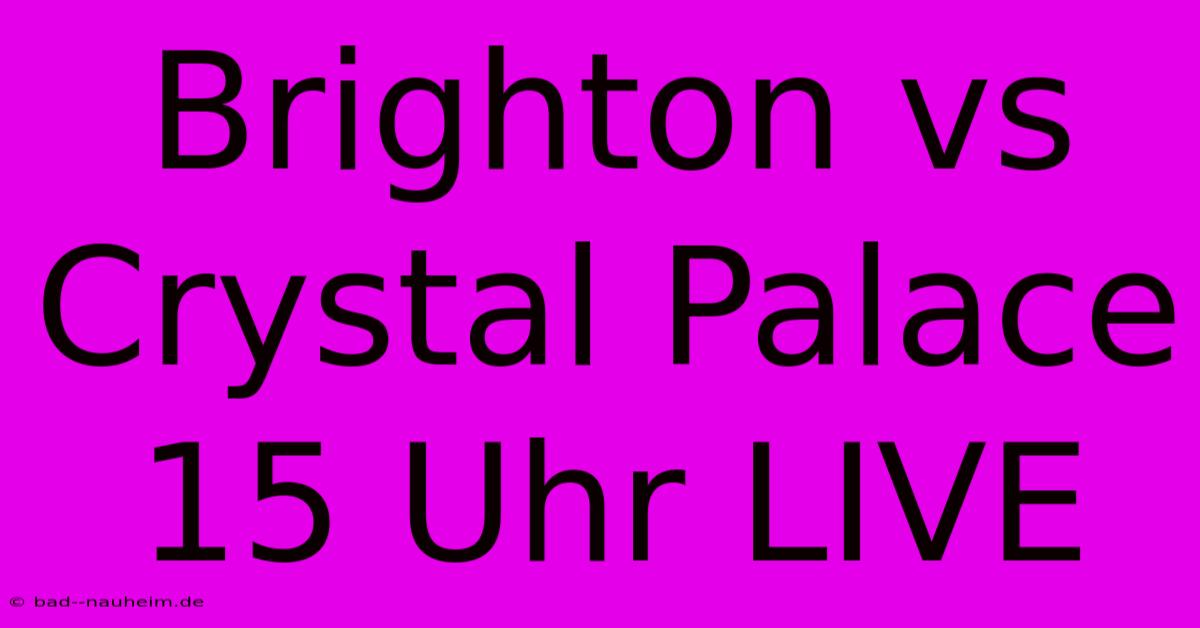 Brighton Vs Crystal Palace 15 Uhr LIVE