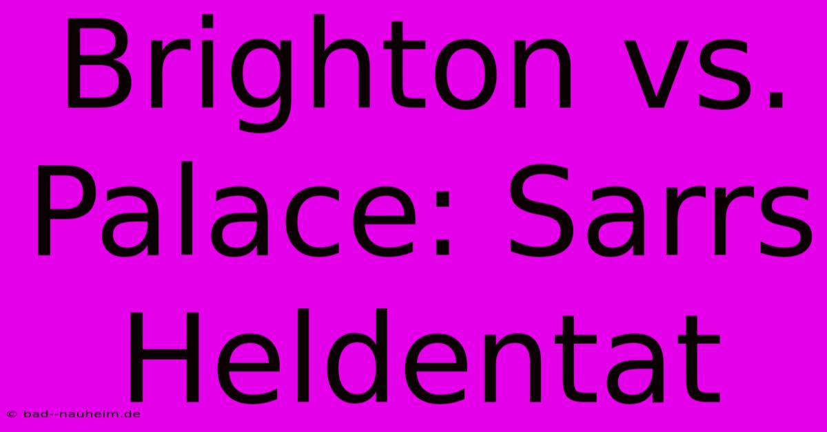 Brighton Vs. Palace: Sarrs Heldentat