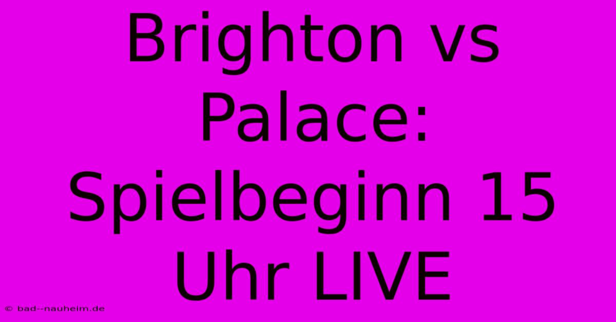 Brighton Vs Palace: Spielbeginn 15 Uhr LIVE