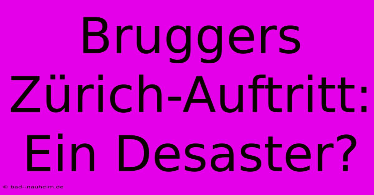 Bruggers Zürich-Auftritt: Ein Desaster?