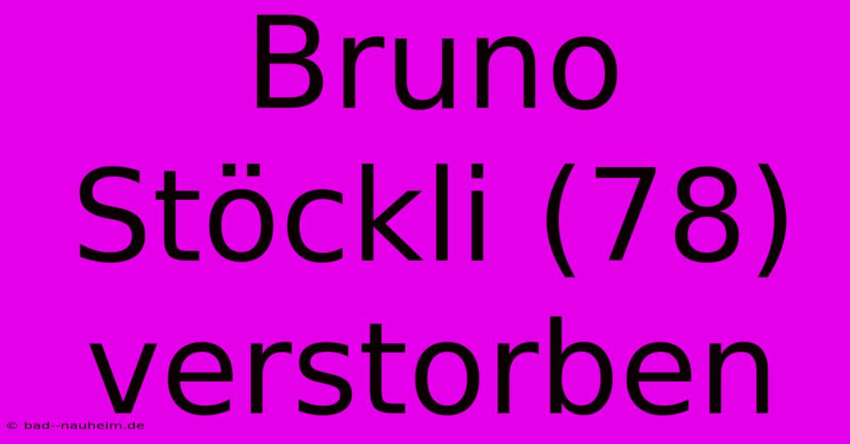 Bruno Stöckli (78) Verstorben