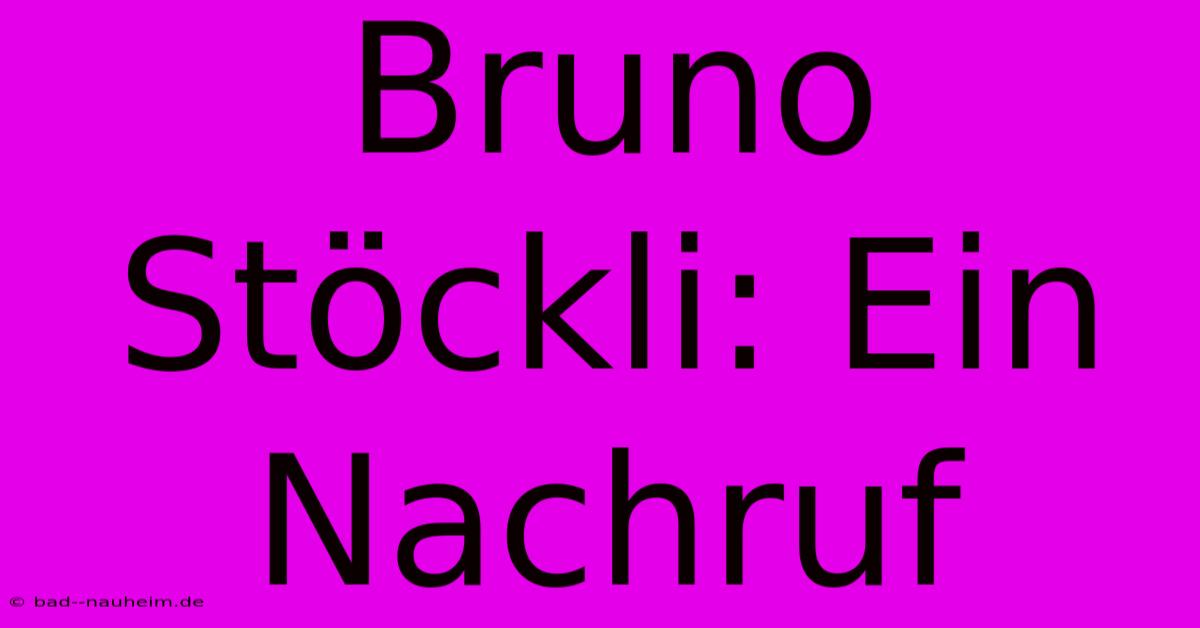 Bruno Stöckli: Ein Nachruf