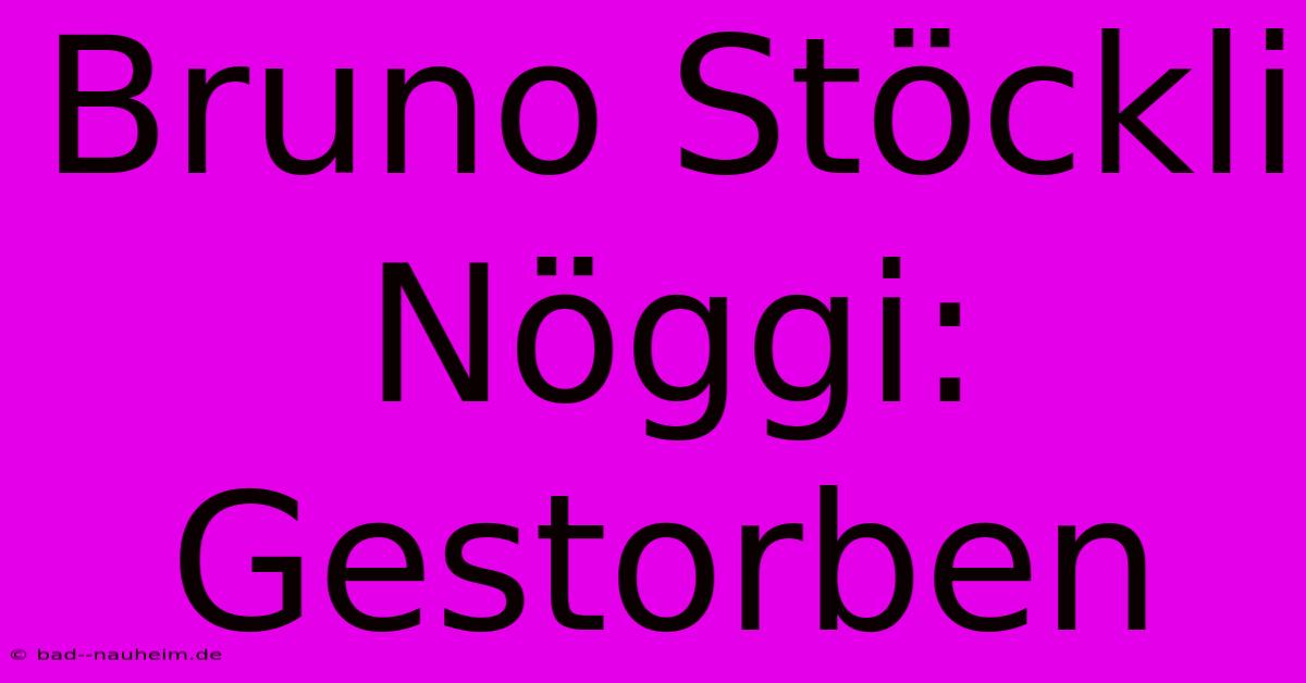 Bruno Stöckli Nöggi: Gestorben