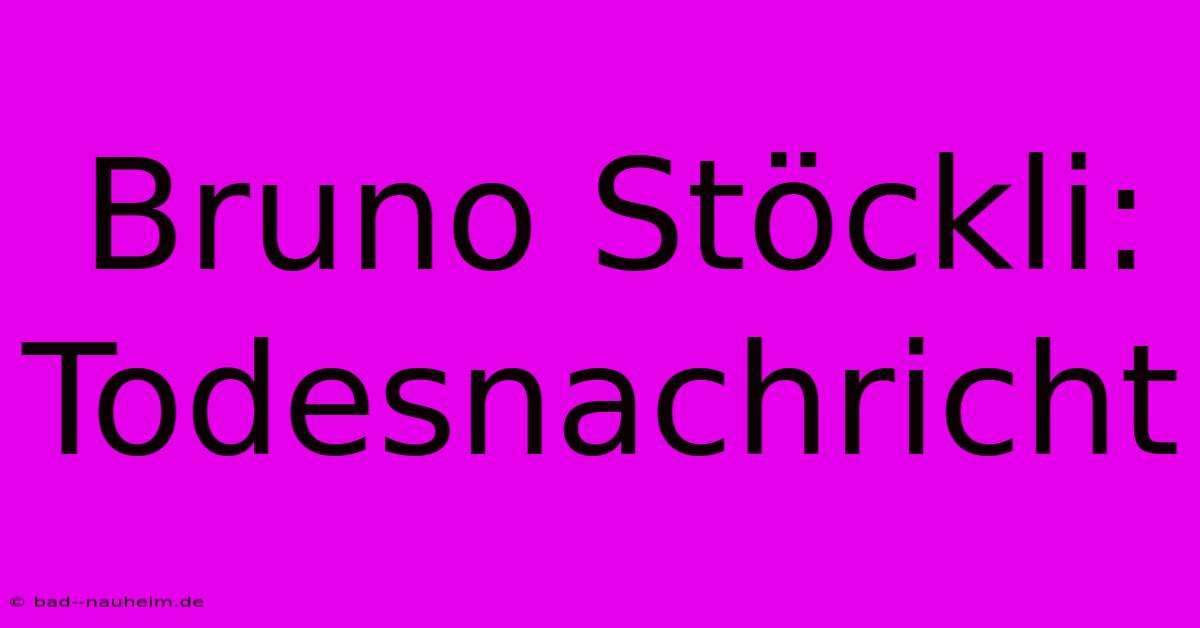 Bruno Stöckli: Todesnachricht