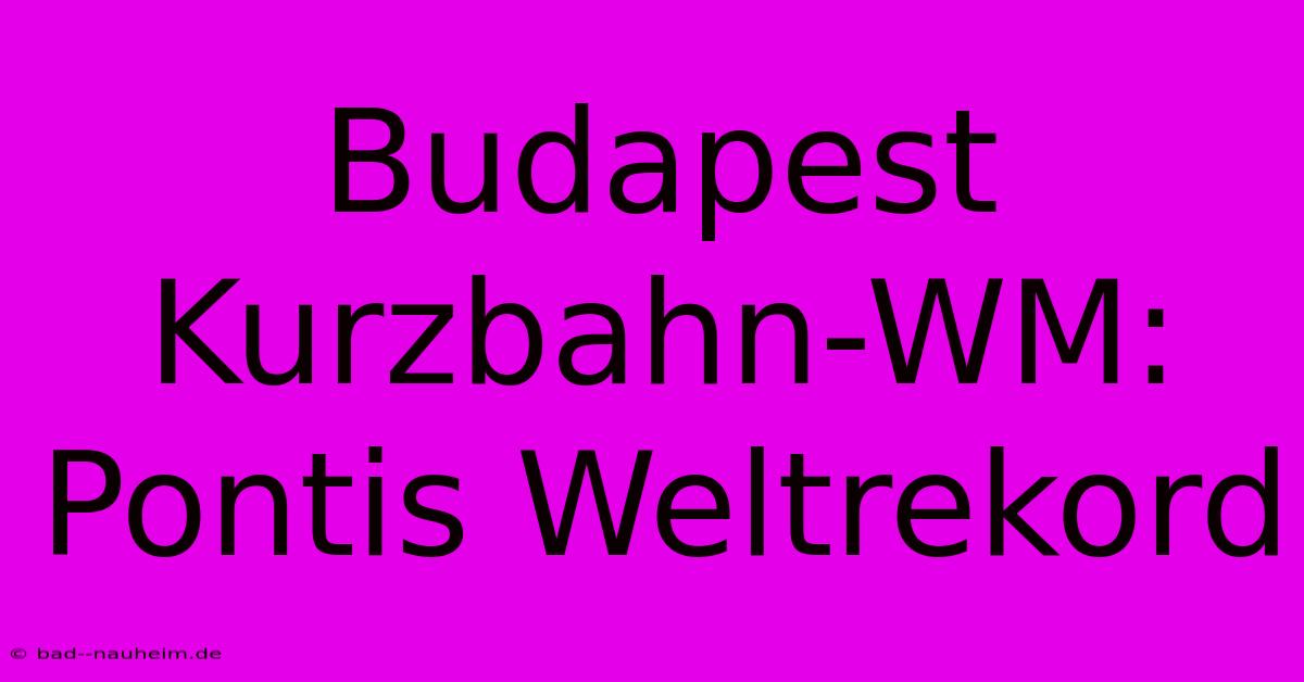 Budapest Kurzbahn-WM: Pontis Weltrekord