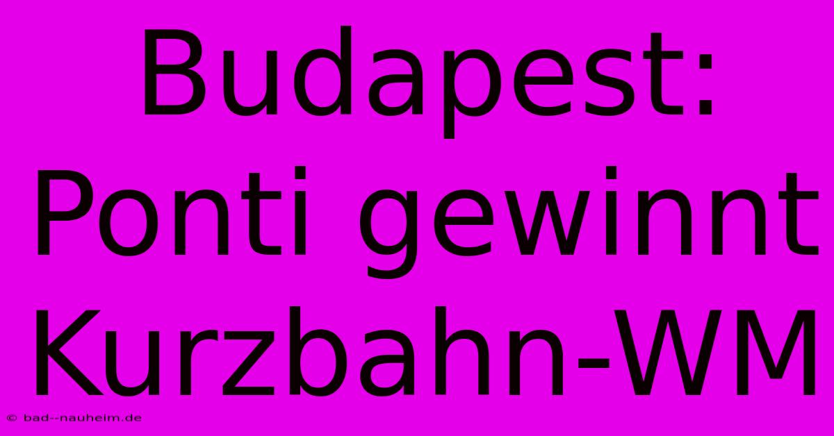 Budapest: Ponti Gewinnt Kurzbahn-WM