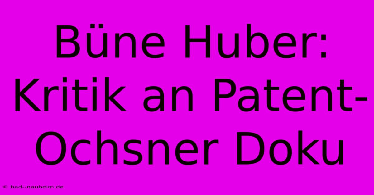 Büne Huber: Kritik An Patent-Ochsner Doku