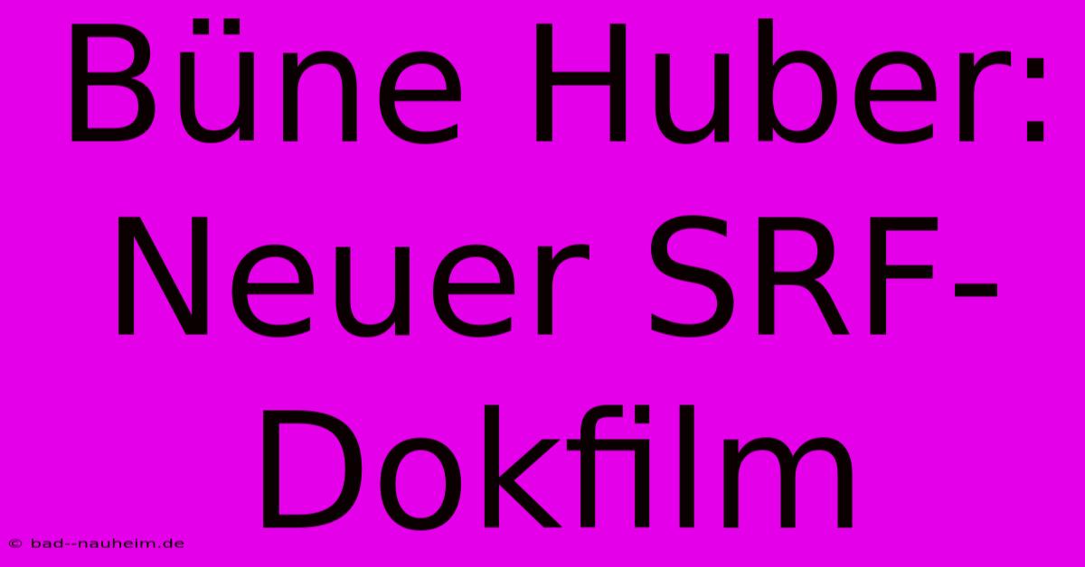 Büne Huber: Neuer SRF-Dokfilm