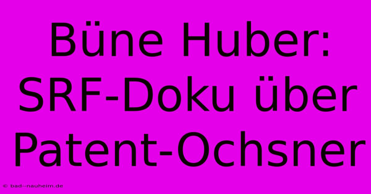 Büne Huber: SRF-Doku Über Patent-Ochsner