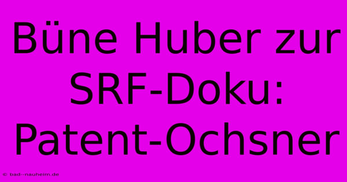 Büne Huber Zur SRF-Doku: Patent-Ochsner