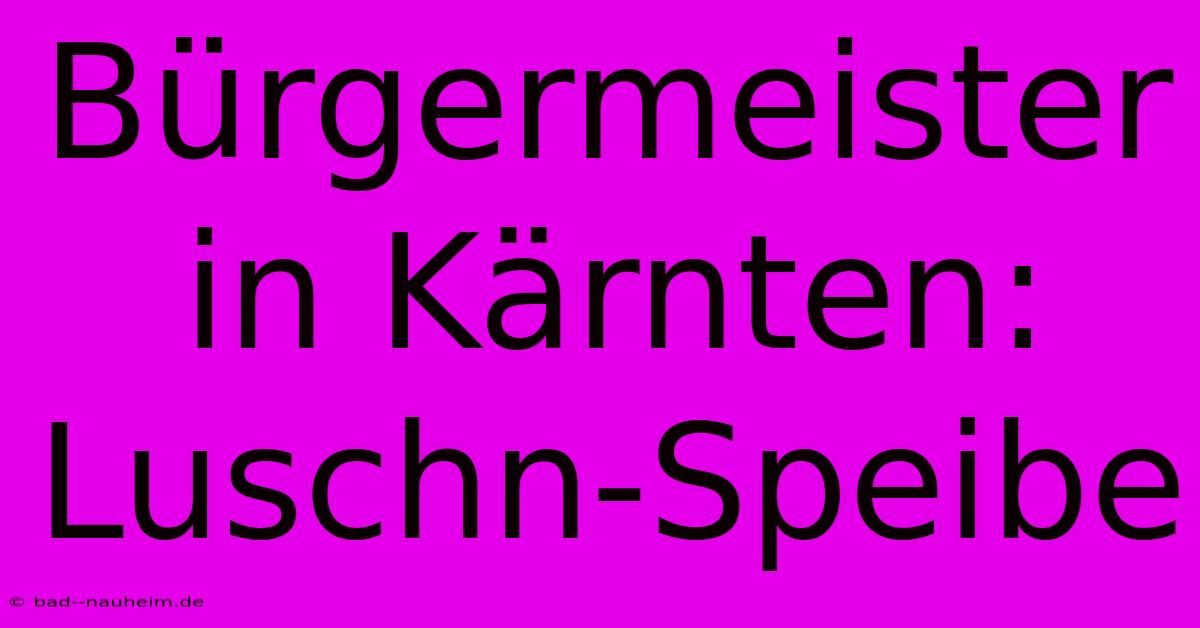 Bürgermeister In Kärnten: Luschn-Speibe