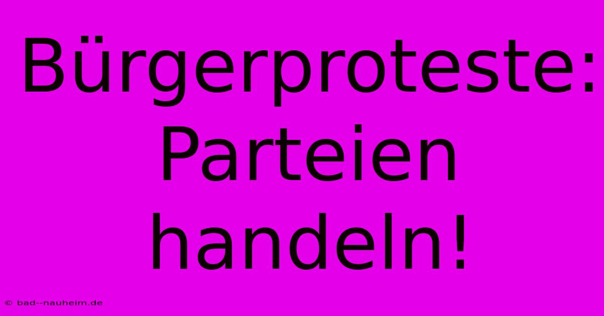 Bürgerproteste: Parteien Handeln!