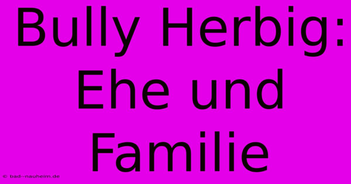 Bully Herbig: Ehe Und Familie