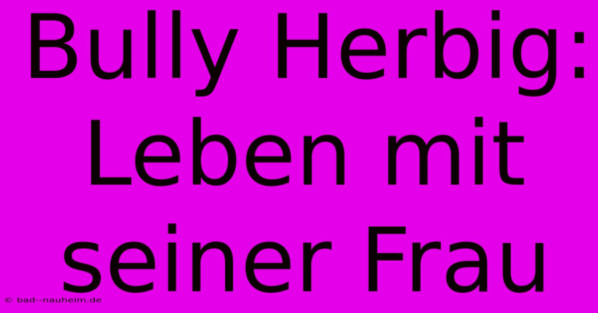 Bully Herbig: Leben Mit Seiner Frau