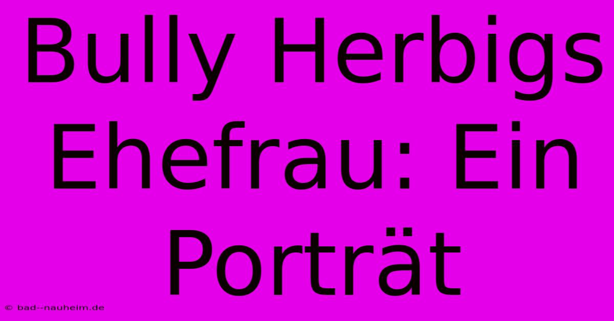 Bully Herbigs Ehefrau: Ein Porträt