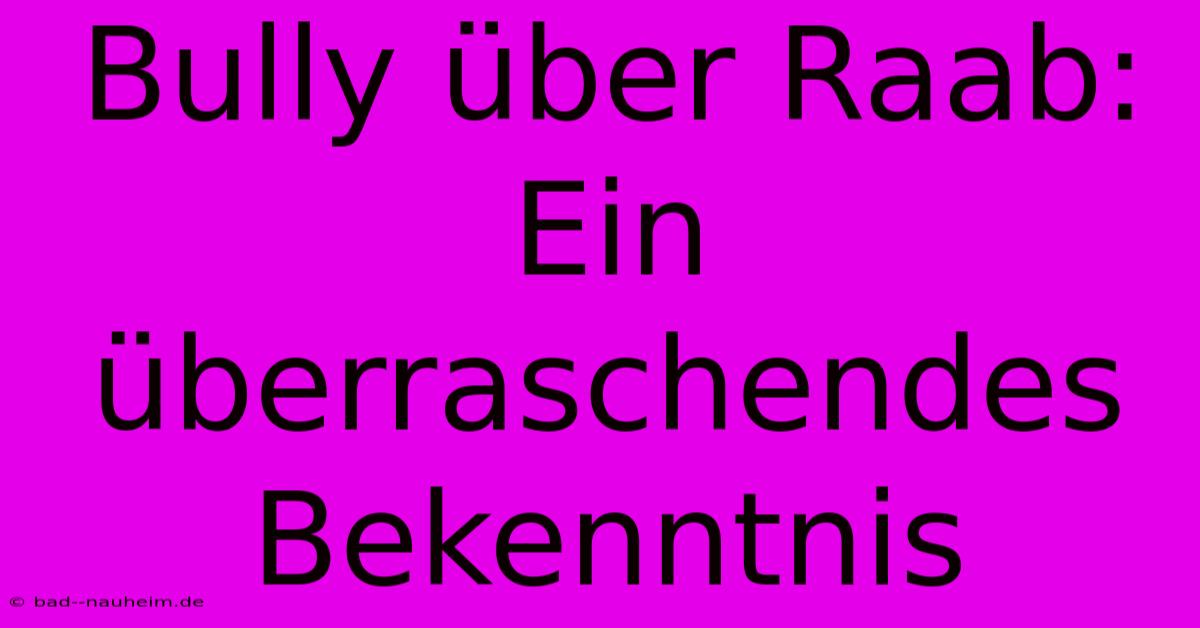 Bully Über Raab: Ein Überraschendes Bekenntnis