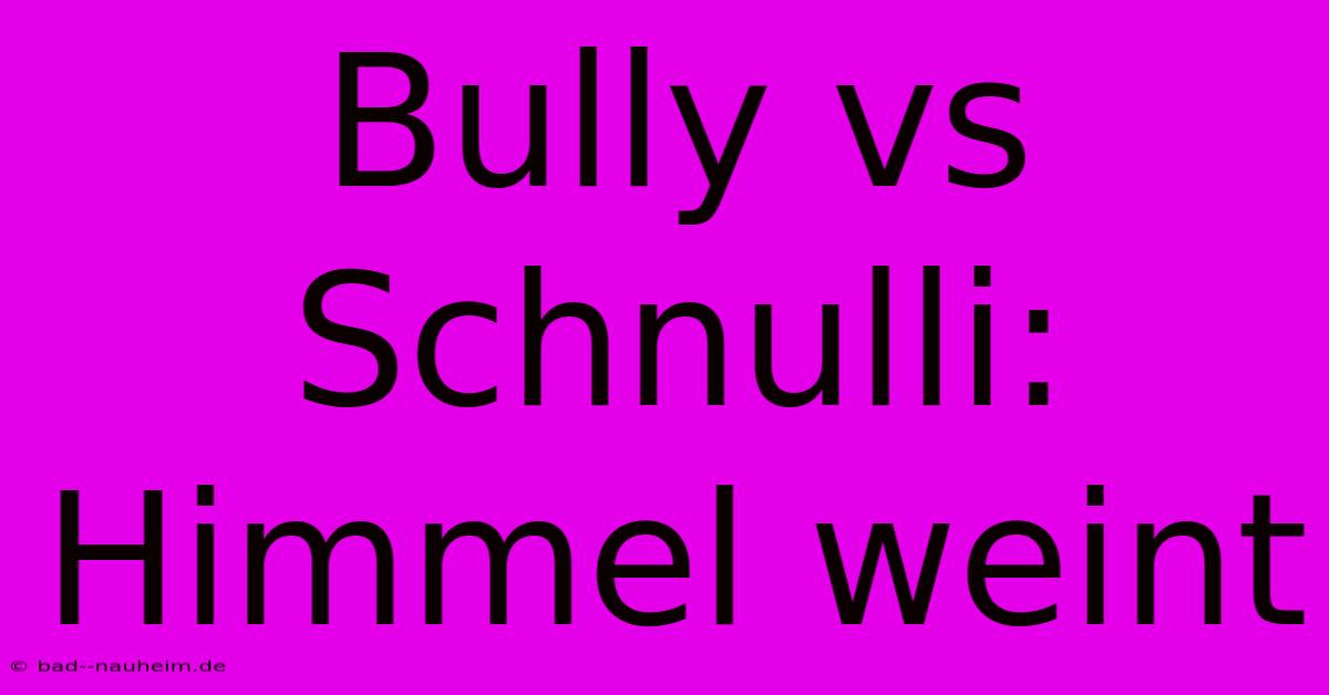 Bully Vs Schnulli: Himmel Weint