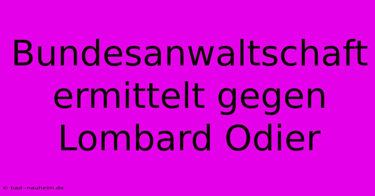 Bundesanwaltschaft Ermittelt Gegen Lombard Odier