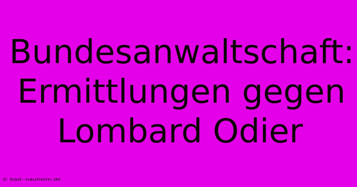 Bundesanwaltschaft:  Ermittlungen Gegen Lombard Odier