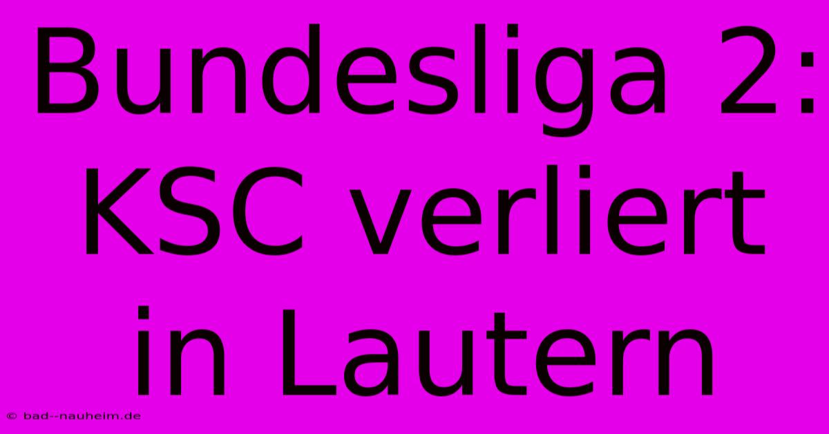 Bundesliga 2: KSC Verliert In Lautern