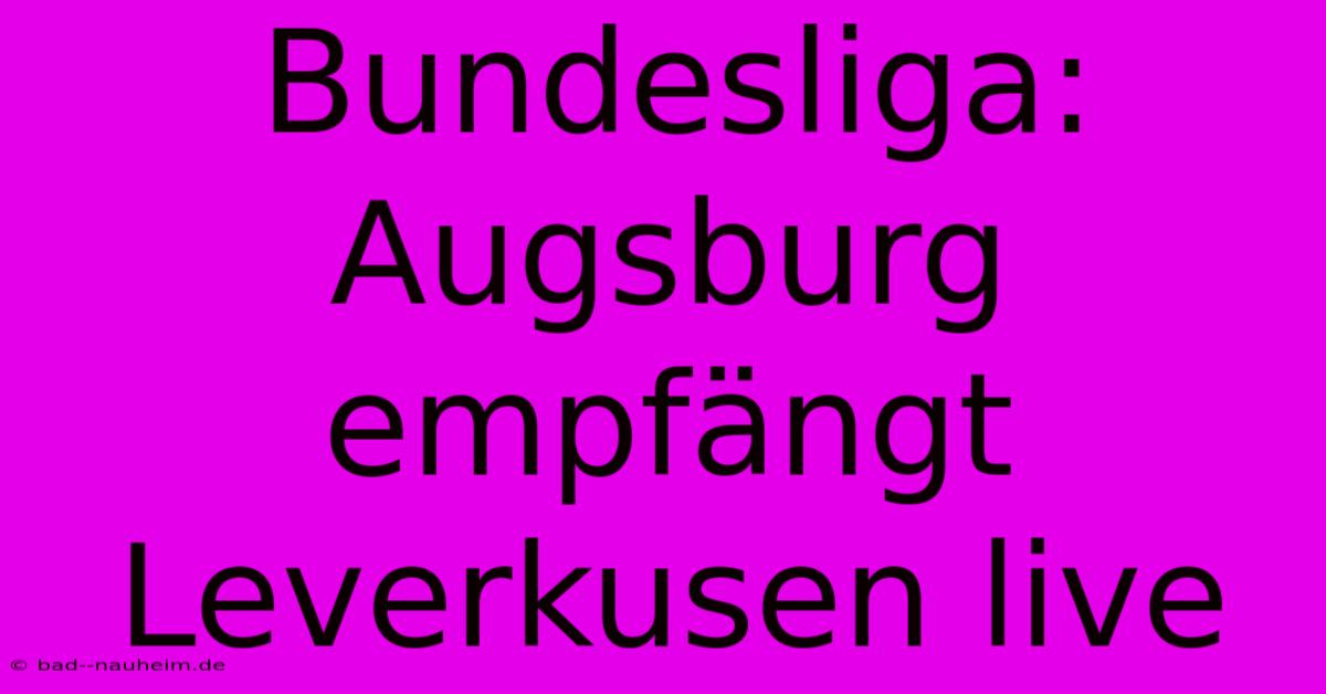 Bundesliga: Augsburg Empfängt Leverkusen Live