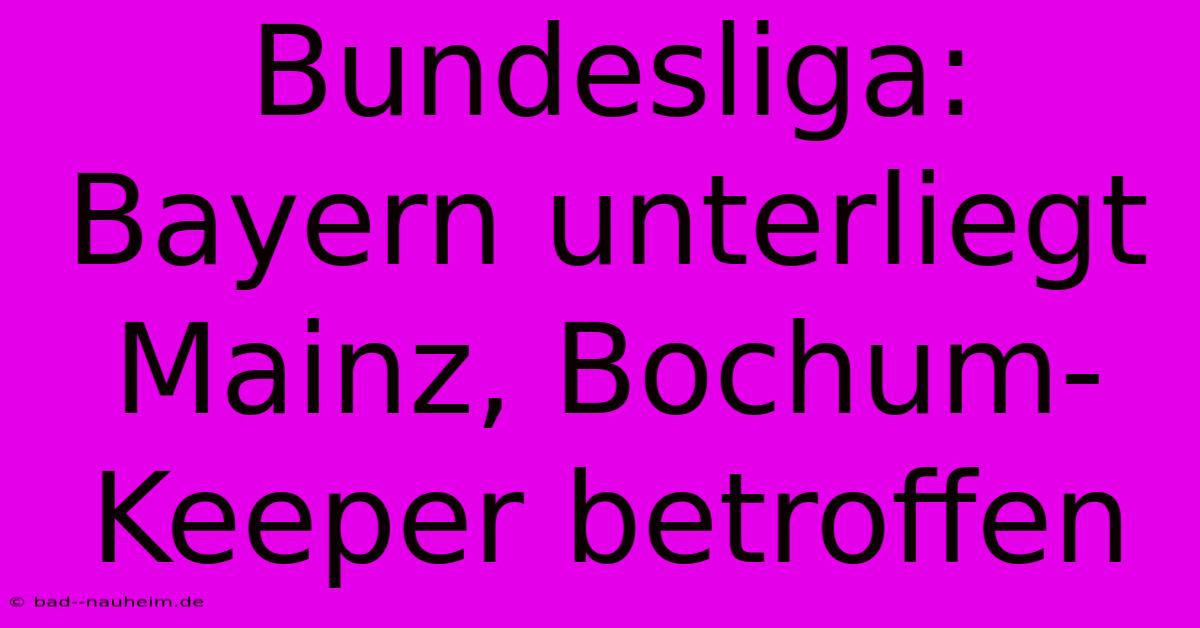 Bundesliga: Bayern Unterliegt Mainz, Bochum-Keeper Betroffen