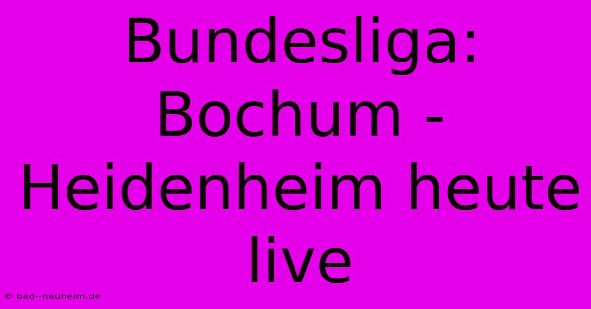 Bundesliga: Bochum - Heidenheim Heute Live