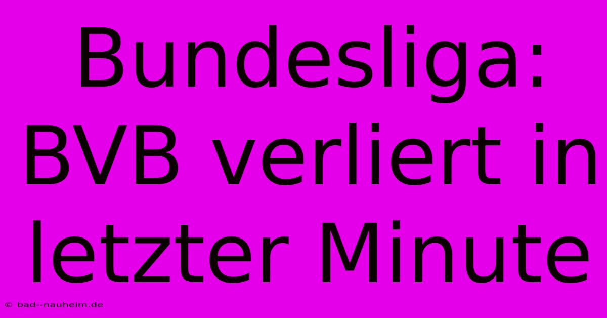 Bundesliga: BVB Verliert In Letzter Minute