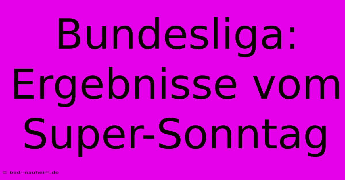 Bundesliga: Ergebnisse Vom Super-Sonntag