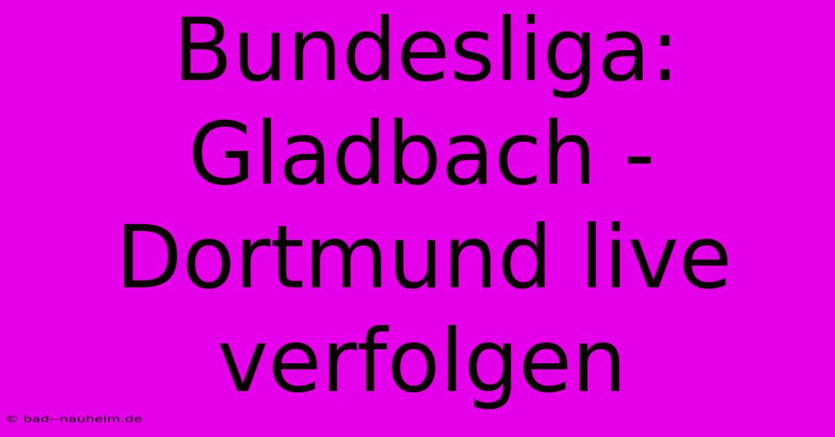 Bundesliga: Gladbach - Dortmund Live Verfolgen